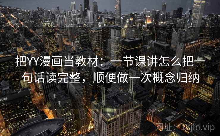 把YY漫画当教材:一节课讲怎么把一句话读完整,顺便做一次概念归纳