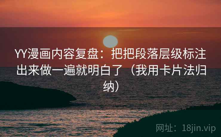 YY漫画内容复盘：把把段落层级标注出来做一遍就明白了（我用卡片法归纳）