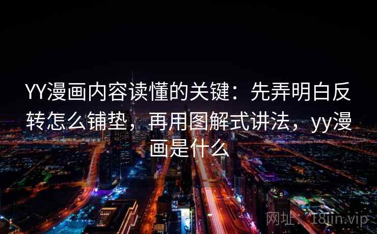 YY漫画内容读懂的关键：先弄明白反转怎么铺垫，再用图解式讲法，yy漫画是什么