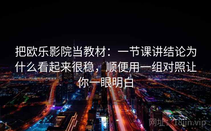 把欧乐影院当教材:一节课讲结论为什么看起来很稳,顺便用一组对照让你一眼明白